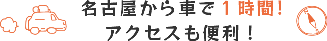 名古屋から車で1時間!アクセスも便利!