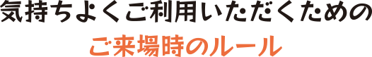 気持ちよくご利用いただくためのルールとマナー